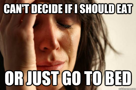 Can't decide if I should eat Or just go to bed  First World Problems