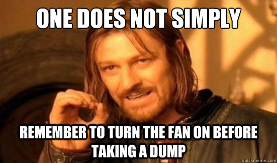 One Does Not Simply remember to turn the fan on before taking a dump  Boromir