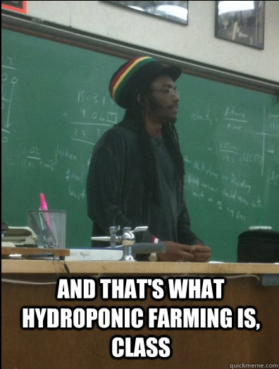 And That's what hydroponic farming is, class  - And That's what hydroponic farming is, class   Rasta Science Teacher