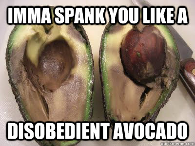 Imma Spank You Like A disobedient avocado  