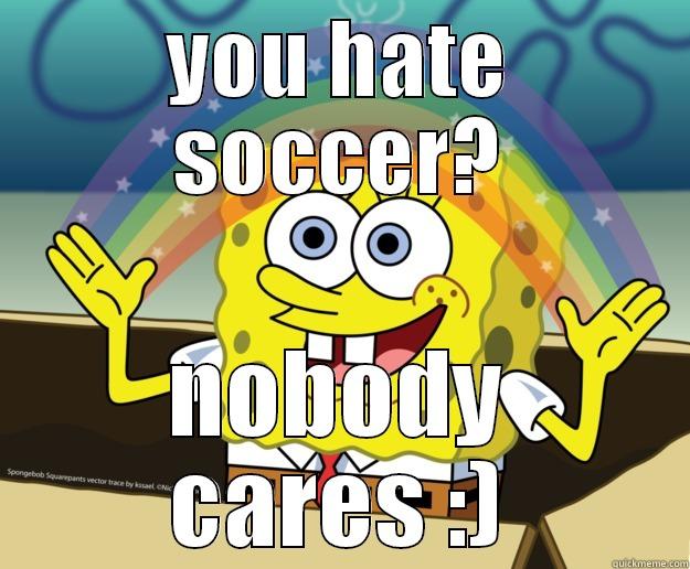 YOU HATE SOCCER? NOBODY CARES :) Nobody Cares