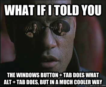 What if I told you The Windows Button + Tab does what ALT + Tab does, but in a much cooler way  Morpheus SC
