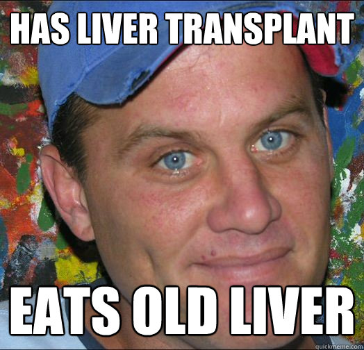Has liver transplant Eats old liver  