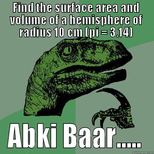 FIND THE SURFACE AREA AND VOLUME OF A HEMISPHERE OF RADIUS 10 CM (PI = 3.14) ABKI BAAR..... Philosoraptor