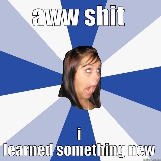 AWW SHIT I LEARNED SOMETHING NEW Annoying Facebook Girl