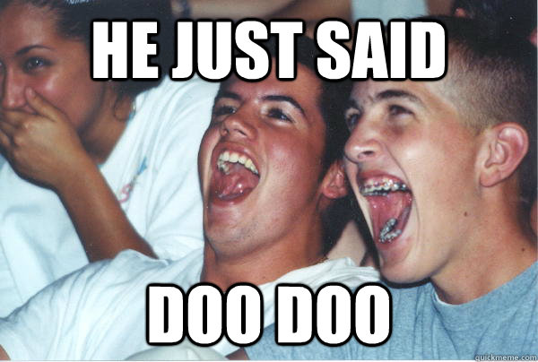 He just said  doo doo  Immature High Schoolers