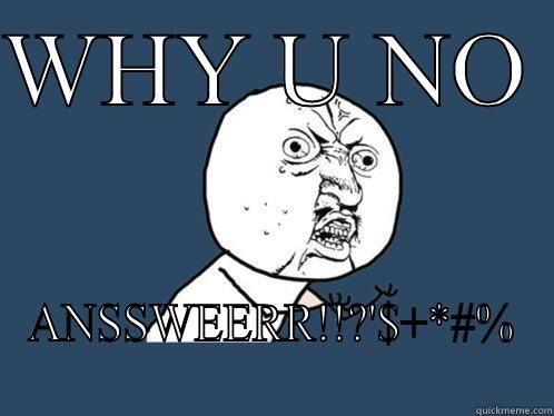 WHY U NO  ANSSWEERR!!?'$+*#% Y U No