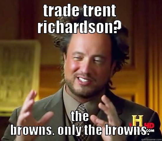 TRADE TRENT RICHARDSON? THE BROWNS. ONLY THE BROWNS. Ancient Aliens