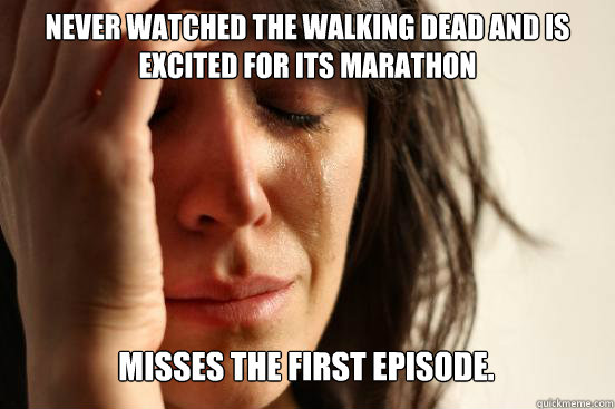 Never watched the Walking Dead and is excited for its marathon 
 Misses the first episode.  Caption 3 goes here  First World Problems