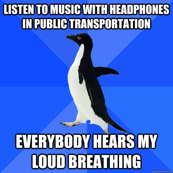 Listen to music with headphones in public transportation everybody hears my loud breathing  Socially Awkward Penguin