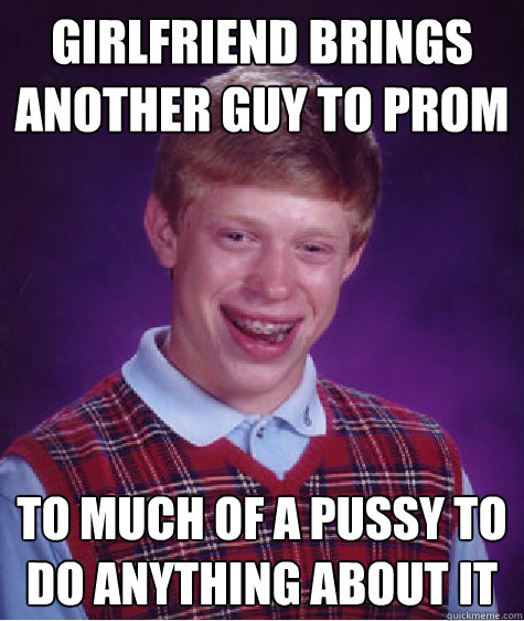 girlfriend brings another guy to prom  to much of a pussy to do anything about it  Bad Luck Brian