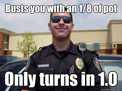 Busts you with an 1/8 of pot Only turns in 1.0 - Busts you with an 1/8 of pot Only turns in 1.0  Misc