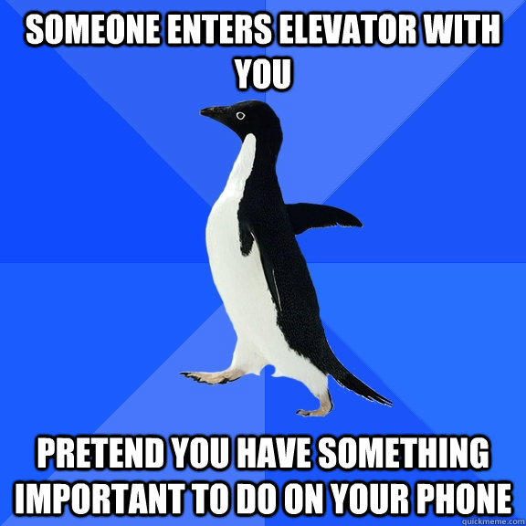 Someone enters elevator with you Pretend you have something important to do on your phone  Socially Awkward Penguin