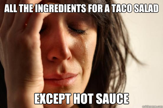 All the ingredients for a taco salad Except hot sauce  First World Problems
