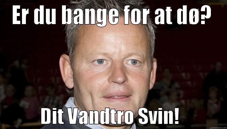 ER DU BANGE FOR AT DØ?             DIT VANDTRO SVIN!             Misc