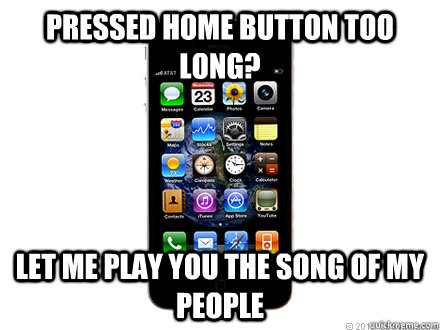 Pressed home button too long? Let me play you the song of my people  Scumbag iPhone