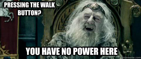 You have no power here Pressing the walk button?  You have no power here