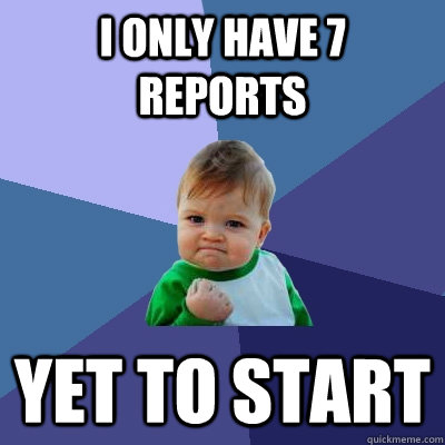 I ONLY HAVE 7 REPORTS YET TO START  Success Kid