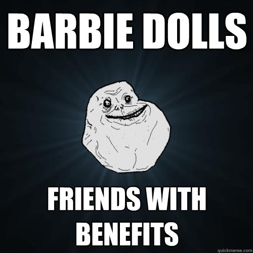 Barbie dolls Friends with benefits  Forever Alone