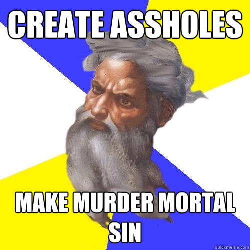 CREATE ASSHOLES MAKE MURDER MORTAL SIN  Advice God