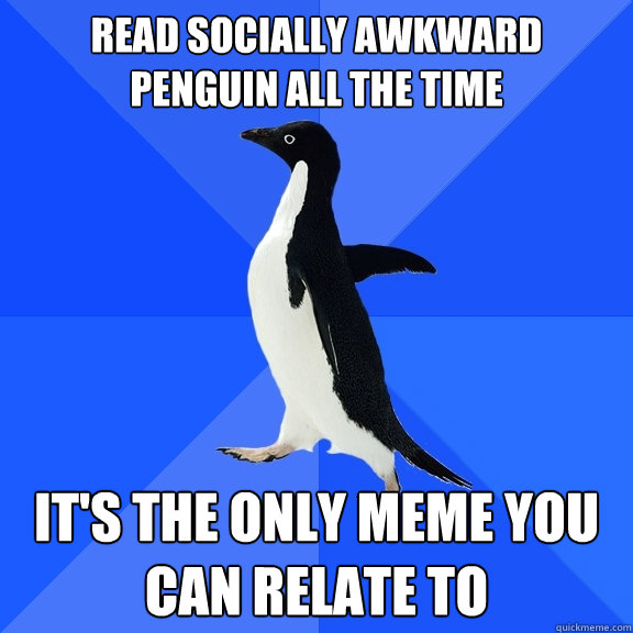 Read socially awkward penguin all the time it's the only meme you can relate to  Socially Awkward Penguin