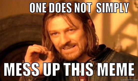            ONE DOES NOT  SIMPLY   MESS UP THIS MEME Boromir