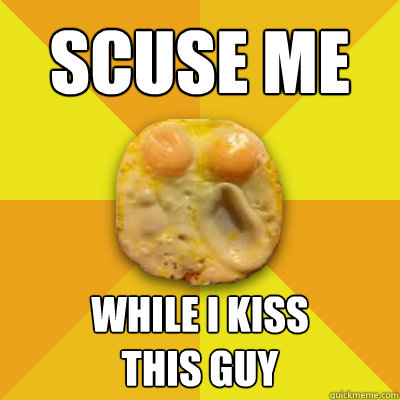 SCUSE ME while I kiss 
this guy - SCUSE ME while I kiss 
this guy  Misheard Lyrics Egg