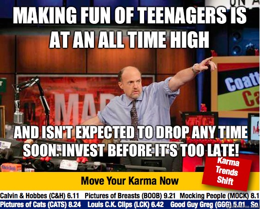 Making fun of teenagers is at an all time high And isn't expected to drop any time soon. Invest before it's too late!  Mad Karma with Jim Cramer