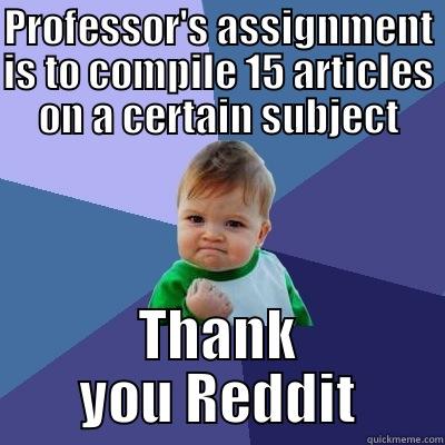PROFESSOR'S ASSIGNMENT IS TO COMPILE 15 ARTICLES ON A CERTAIN SUBJECT THANK YOU REDDIT Success Kid