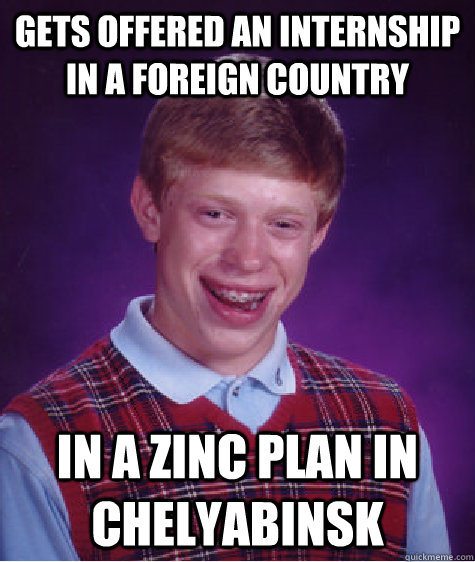 Gets offered an internship in a foreign country In a zinc plan in Chelyabinsk  Bad Luck Brian