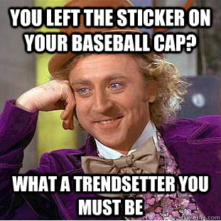 You left the sticker on your baseball cap? What a trendsetter you must be - You left the sticker on your baseball cap? What a trendsetter you must be  Condescending Wonka
