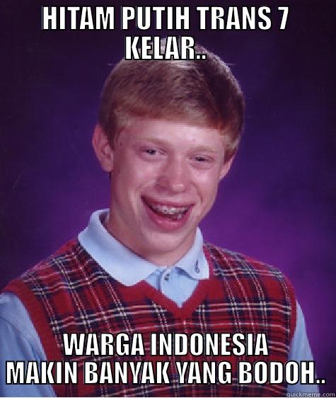 HITAM PUTIH TRANS 7 KELAR.. WARGA INDONESIA MAKIN BANYAK YANG BODOH.. Bad Luck Brian