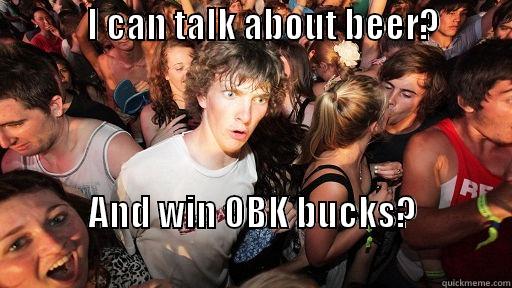            I CAN TALK ABOUT BEER?                                           AND WIN OBK BUCKS?                                                                Sudden Clarity Clarence