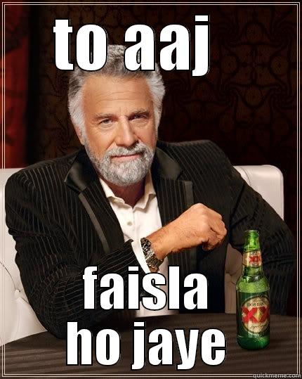 TO AAJ   FAISLA HO JAYE The Most Interesting Man In The World