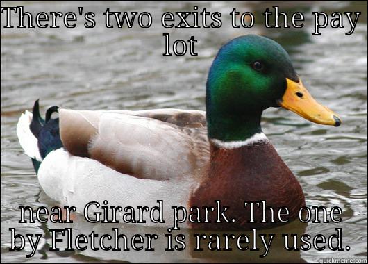 THERE'S TWO EXITS TO THE PAY LOT NEAR GIRARD PARK. THE ONE BY FLETCHER IS RARELY USED. Actual Advice Mallard