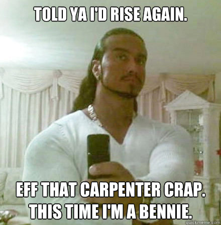 told ya I'd rise again. eff that carpenter crap. this time I'm a bennie. - told ya I'd rise again. eff that carpenter crap. this time I'm a bennie.  Guido Jesus