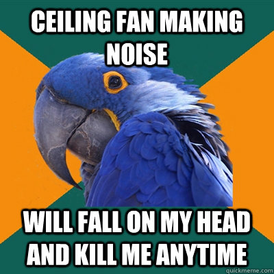 ceiling fan making noise will fall on my head and kill me anytime  Paranoid Parrot