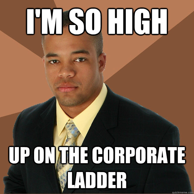 I'm so high up on the corporate ladder  Successful Black Man