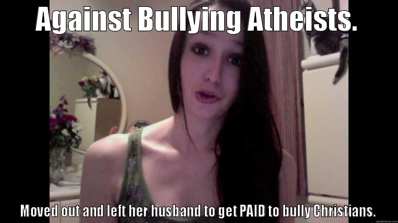AGAINST BULLYING ATHEISTS. MOVED OUT AND LEFT HER HUSBAND TO GET PAID TO BULLY CHRISTIANS. Misc