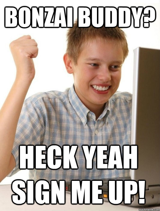 Bonzai Buddy? Heck yeah sign me up!  First Day on the Internet Kid