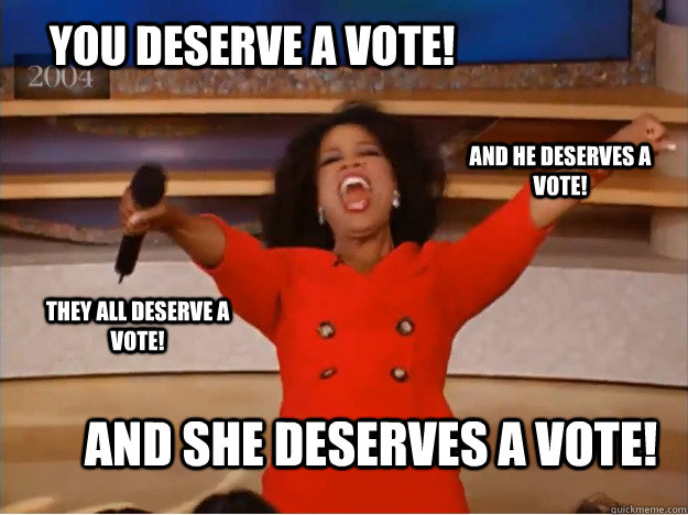 You deserve a vote! And she deserves a vote! And he deserves a vote! They all deserve a vote!  oprah you get a car