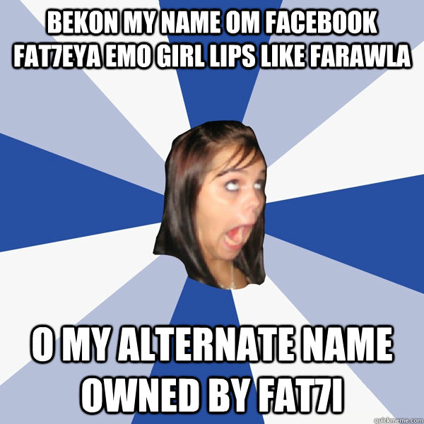 Bekon My name om facebook Fat7eya Emo girl lips Like Farawla  o my alternate name owned by fat7i   Annoying Facebook Girl