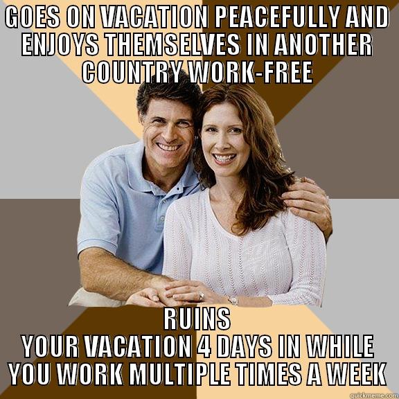 GOES ON VACATION PEACEFULLY AND ENJOYS THEMSELVES IN ANOTHER COUNTRY WORK-FREE RUINS YOUR VACATION 4 DAYS IN WHILE YOU WORK MULTIPLE TIMES A WEEK Scumbag Parents