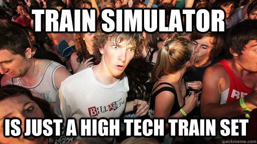Train Simulator  Is just a high tech train set   Sudden Clarity Clarence