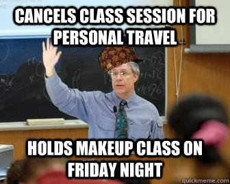 Cancels class session for personal travel holds makeup class on Friday night  Scumbag Professor