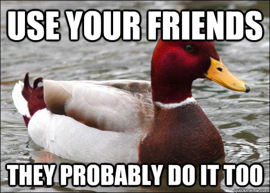 Use your friends they probably do it too  Malicious Advice Mallard