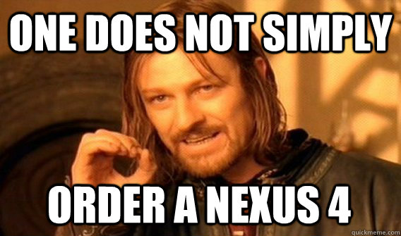 ONE DOES NOT SIMPLY ORDER A NEXUS 4  One Does Not Simply