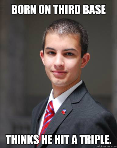Born on third base Thinks he hit a triple.  College Conservative