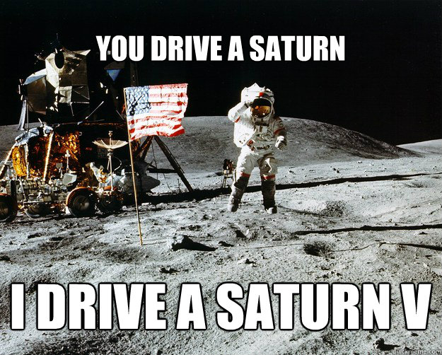 YOU DRIVE A SATURN  I DRIVE A SATURN V  Unimpressed Astronaut