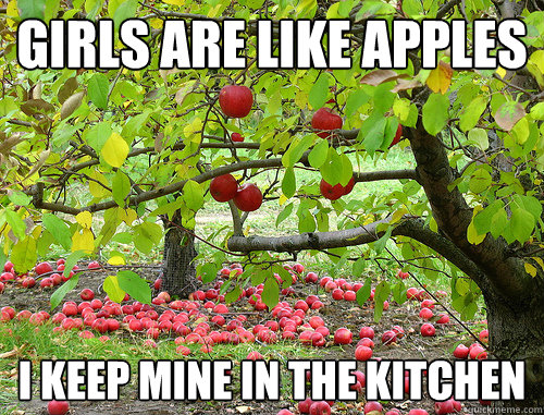 Girls are like apples I keep mine in the kitchen  